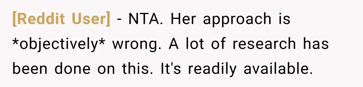 [Reddit User] − NTA. Her approach is *objectively* wrong. A lot of research has been done on this. It's readily available.