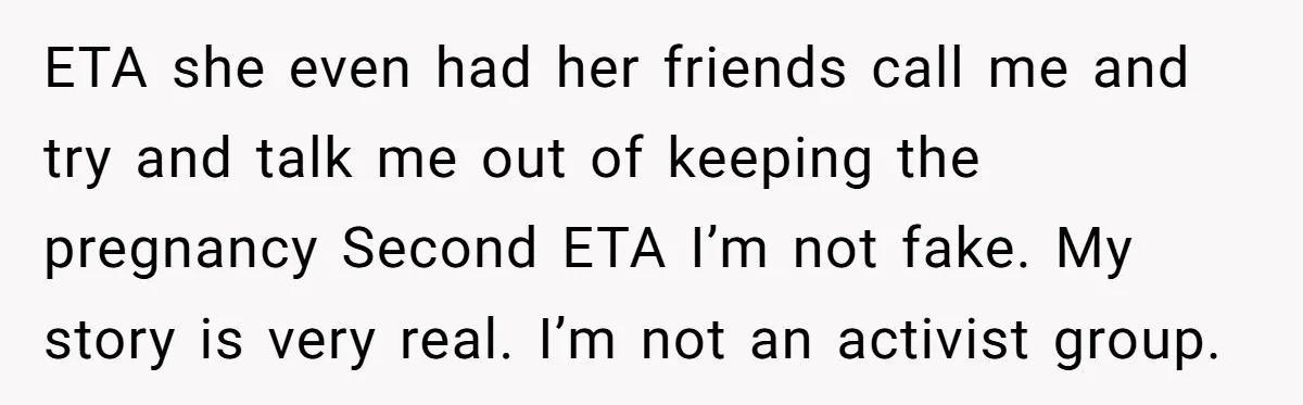ETA she even had her friends call me and try and talk me out of keeping the pregnancy Second ETA I’m not fake. My story is very real. I’m not...