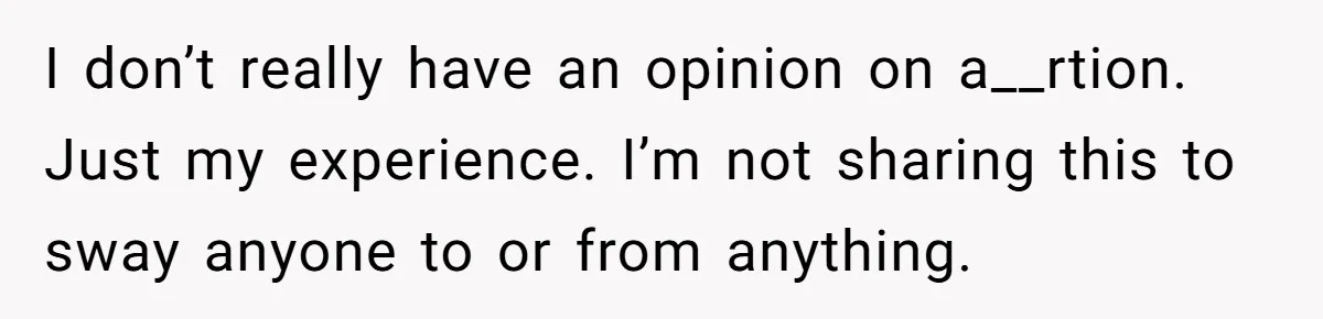 I don’t really have an opinion on a__rtion. Just my experience. I’m not sharing this to sway anyone to or from anything.