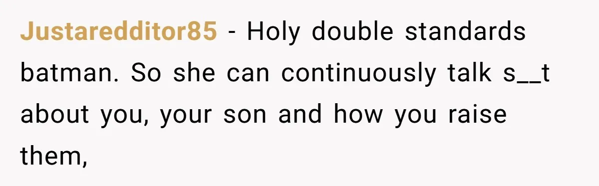Justaredditor85 − Holy double standards batman. So she can continuously talk s__t about you, your son and how you raise them,