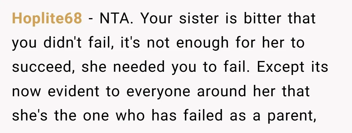 Hoplite68 − NTA. Your sister is bitter that you didn't fail, it's not enough for her to succeed, she needed you to fail. Except its now evident to everyone around...