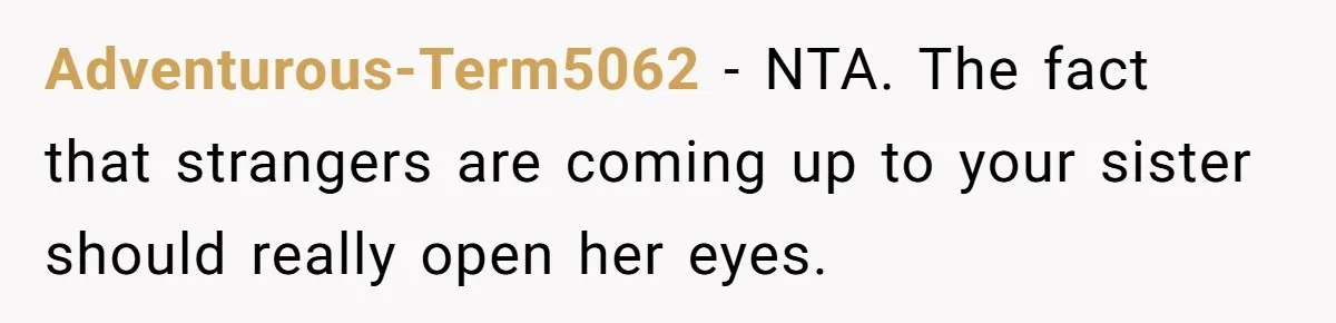 Adventurous-Term5062 − NTA. The fact that strangers are coming up to your sister should really open her eyes.