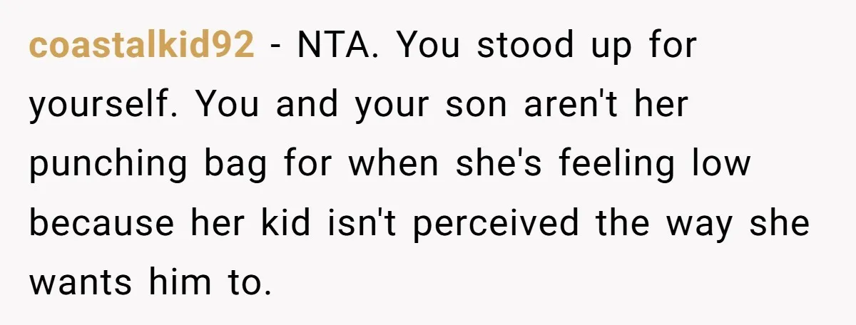 coastalkid92 − NTA. You stood up for yourself. You and your son aren't her punching bag for when she's feeling low because her kid isn't perceived the way she wants...