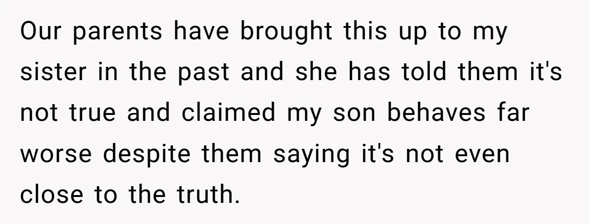 Our parents have brought this up to my sister in the past and she has told them it's not true and claimed my son behaves far worse despite them saying...