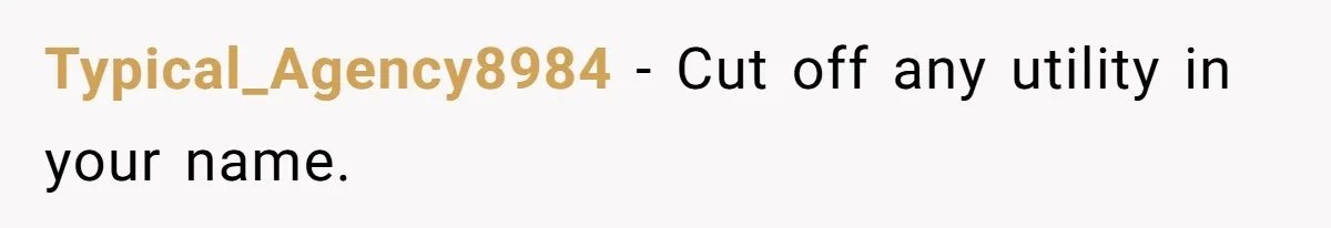 Typical_Agency8984 − Cut off any utility in your name.