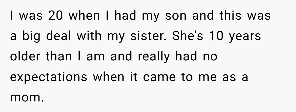I was 20 when I had my son and this was a big deal with my sister. She's 10 years older than I am and really had no expectations when...
