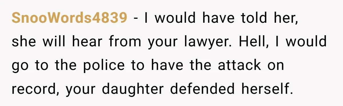 SnooWords4839 - I would have told her, she will hear from your lawyer. Hell, I would go to the police to have the attack on record, your daughter defended herself.