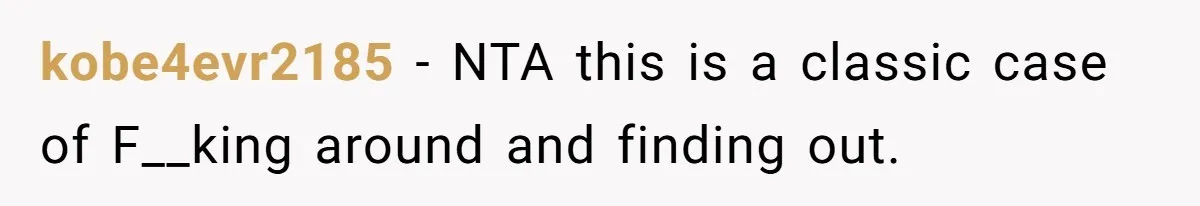 kobe4evr2185 - NTA this is a classic case of F__king around and finding out.