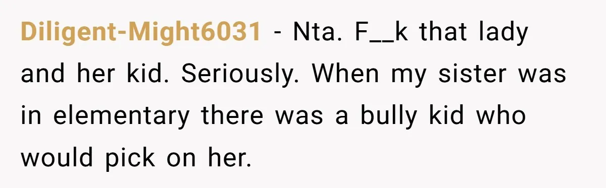 Diligent-Might6031 - Nta. F__k that lady and her kid. Seriously. When my sister was in elementary there was a bully kid who would pick on her.