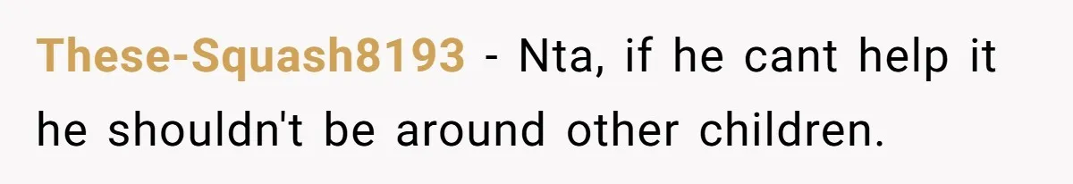 These-Squash8193 - Nta, if he cant help it he shouldn't be around other children.