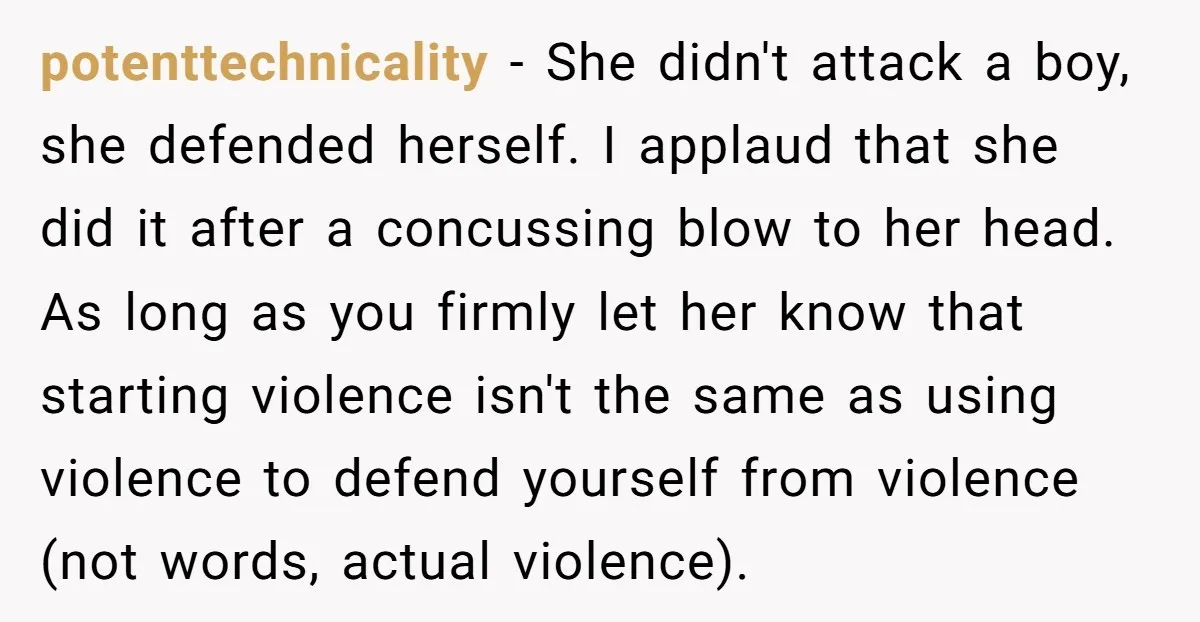 potenttechnicality - She didn't attack a boy, she defended herself. I applaud that she did it after a concussing blow to her head. As long as you firmly let her...