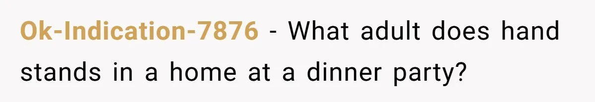 Ok-Indication-7876 − What adult does hand stands in a home at a dinner party?