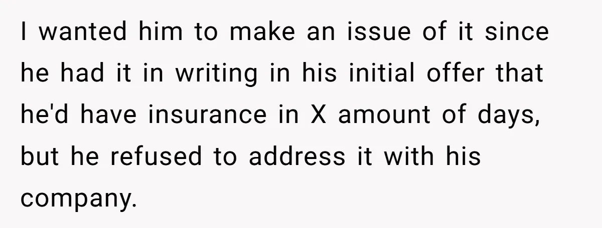 I wanted him to make an issue of it since he had it in writing in his initial offer that he'd have insurance in X amount of days, but he...