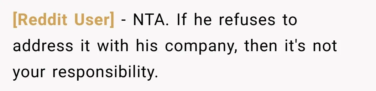 [Reddit User] − NTA. If he refuses to address it with his company, then it's not your responsibility.