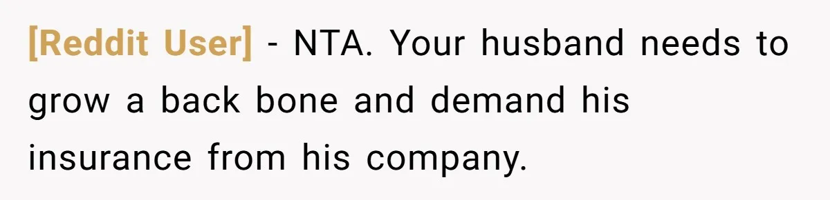 [Reddit User] − NTA. Your husband needs to grow a back bone and demand his insurance from his company.