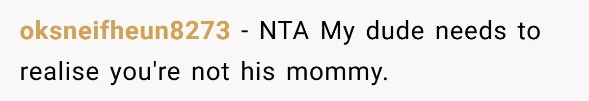 oksneifheun8273 − NTA My dude needs to realise you're not his mommy.
