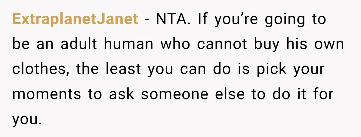 ExtraplanetJanet − NTA. If you’re going to be an adult human who cannot buy his own clothes, the least you can do is pick your moments to ask someone else...