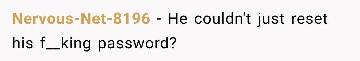Nervous-Net-8196 − He couldn't just reset his f__king password?
