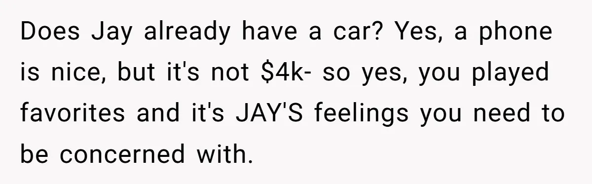 Does Jay already have a car? Yes, a phone is nice, but it's not $4k- so yes, you played favorites and it's JAY'S feelings you need to be concerned with.