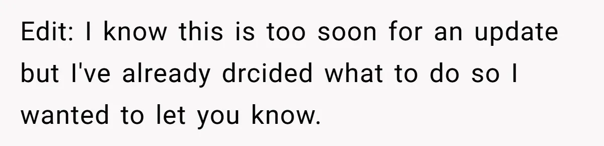 Edit: I know this is too soon for an update but I've already drcided what to do so I wanted to let you know.