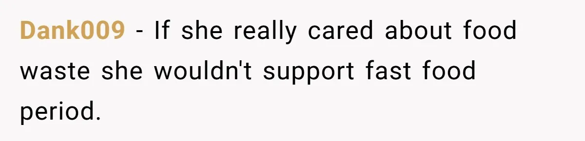 Dank009 − If she really cared about food waste she wouldn't support fast food period.