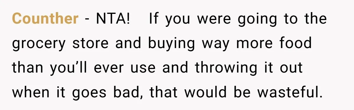 Counther − NTA! If you were going to the grocery store and buying way more food than you’ll ever use and throwing it out when it goes bad, that would...
