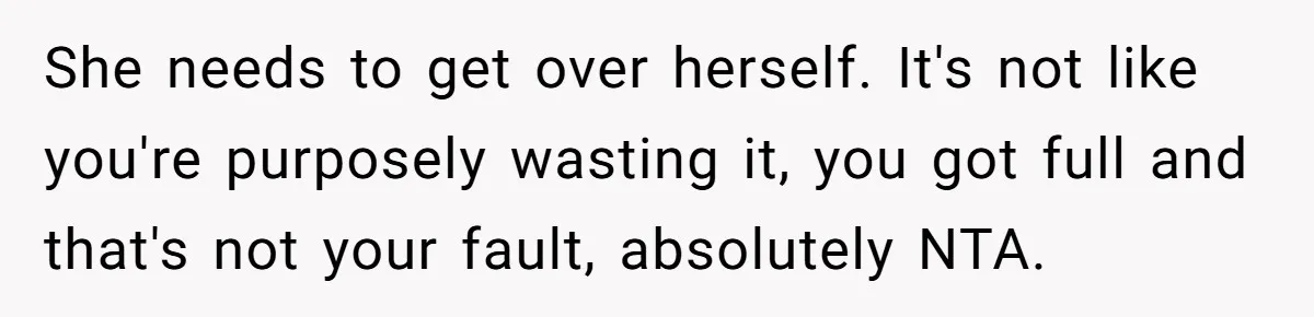 She needs to get over herself. It's not like you're purposely wasting it, you got full and that's not your fault, absolutely NTA.