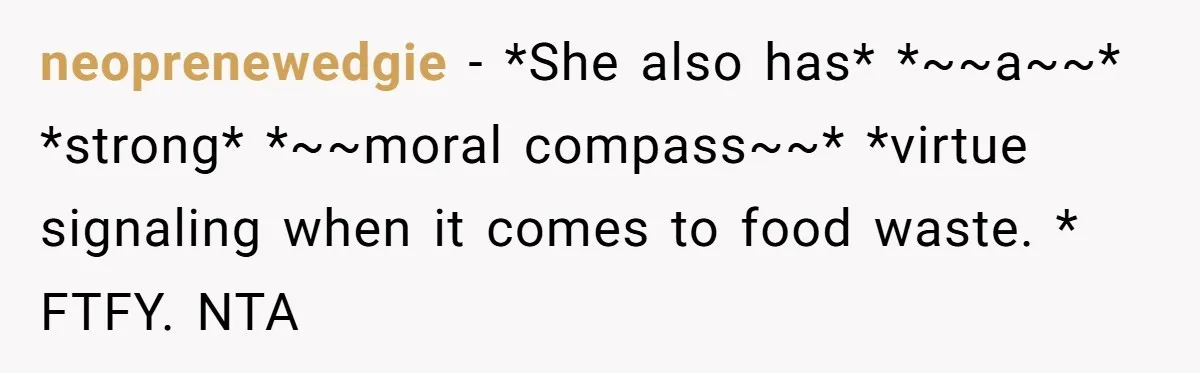 neoprenewedgie − *She also has* *~~a~~* *strong* *~~moral compass~~* *virtue signaling when it comes to food waste. * FTFY. NTA