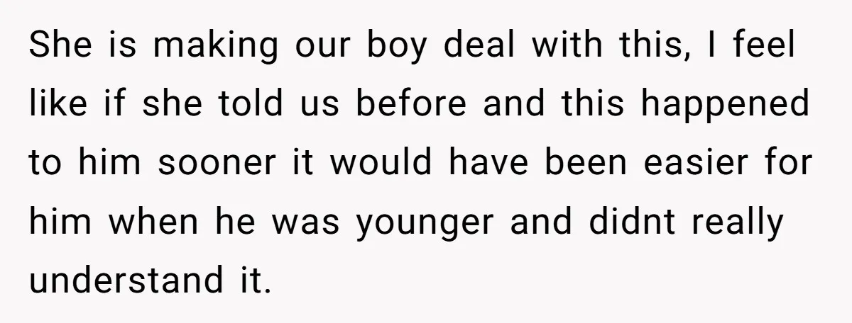She is making our boy deal with this, I feel like if she told us before and this happened to him sooner it would have been easier for him when...