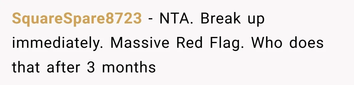 SquareSpare8723 − NTA. Break up immediately. Massive Red Flag. Who does that after 3 months