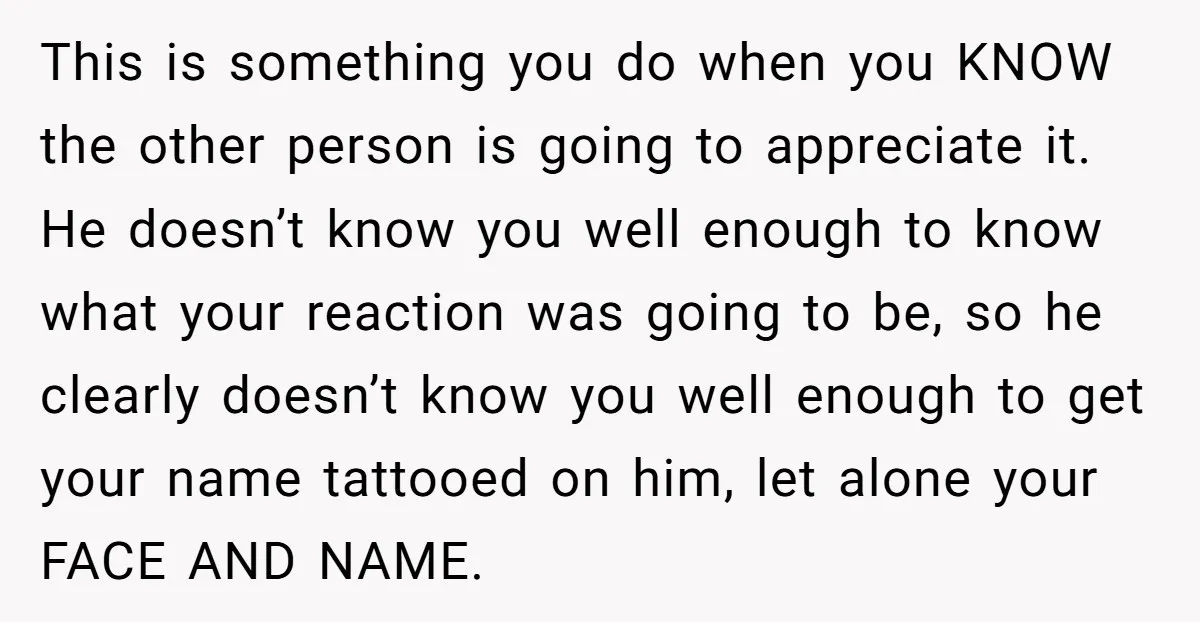 This is something you do when you KNOW the other person is going to appreciate it. He doesn’t know you well enough to know what your reaction was going to...