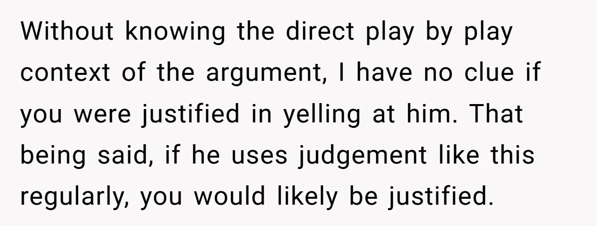 Without knowing the direct play by play context of the argument, I have no clue if you were justified in yelling at him. That being said, if he uses judgement...
