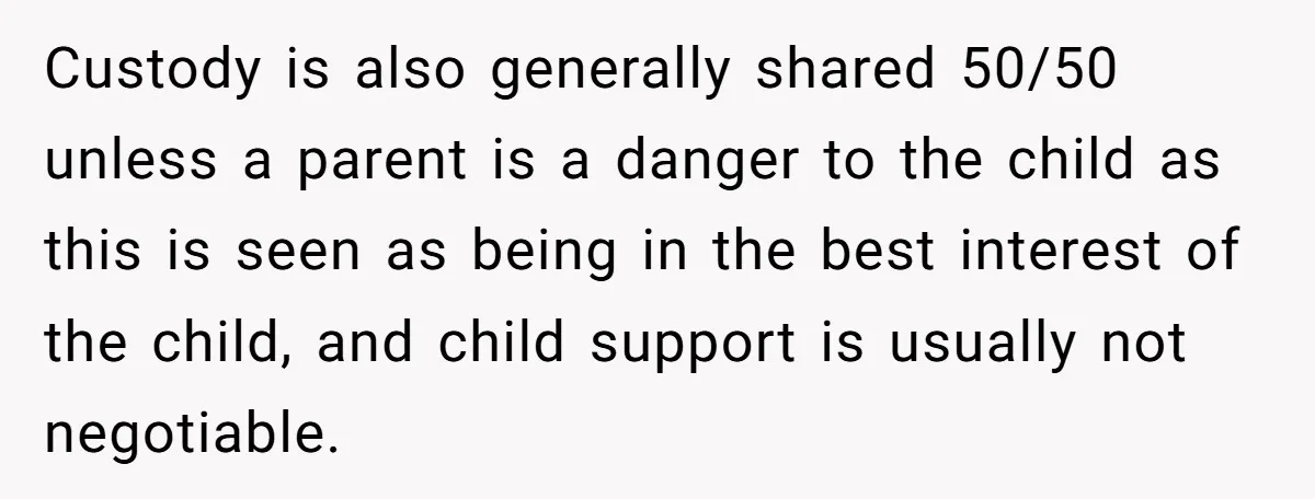 Custody is also generally shared 50/50 unless a parent is a danger to the child as this is seen as being in the best interest of the child, and child...