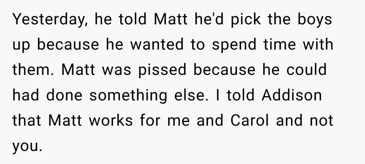 Yesterday, he told Matt he'd pick the boys up because he wanted to spend time with them. Matt was pissed because he could had done something else. I told Addison...