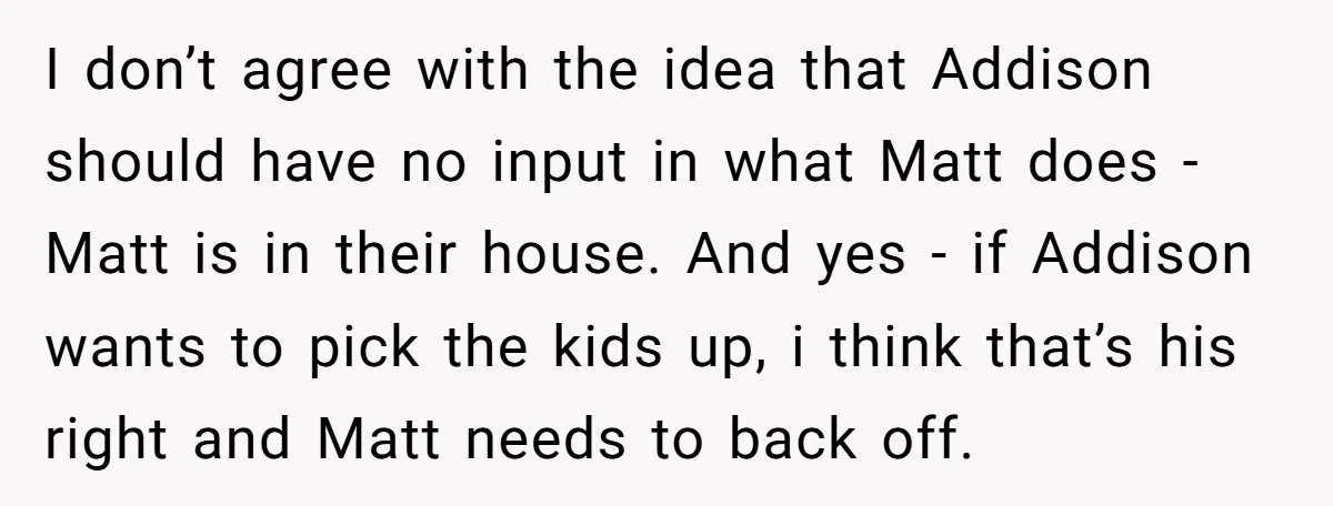 I don’t agree with the idea that Addison should have no input in what Matt does - Matt is in their house. And yes - if Addison wants to pick...