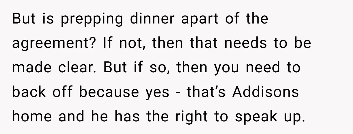 But is prepping dinner apart of the agreement? If not, then that needs to be made clear. But if so, then you need to back off because yes - that’s...