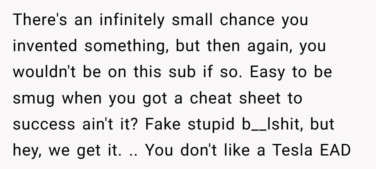 There's an infinitely small chance you invented something, but then again, you wouldn't be on this sub if so. Easy to be smug when you got a cheat sheet to...