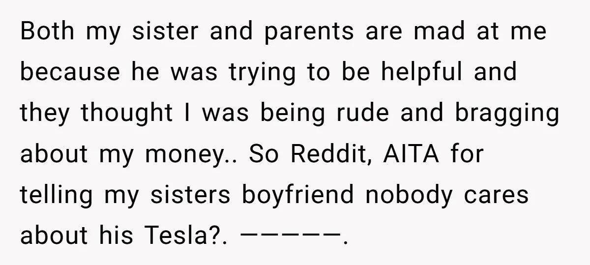Both my sister and parents are mad at me because he was trying to be helpful and they thought I was being rude and bragging about my money.. So Reddit,...