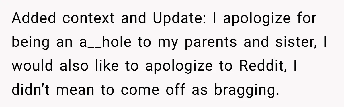 Added context and Update: I apologize for being an a__hole to my parents and sister, I would also like to apologize to Reddit, I didn’t mean to come off as...