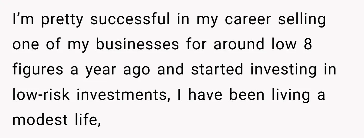 I’m pretty successful in my career selling one of my businesses for around low 8 figures a year ago and started investing in low-risk investments, I have been living a...