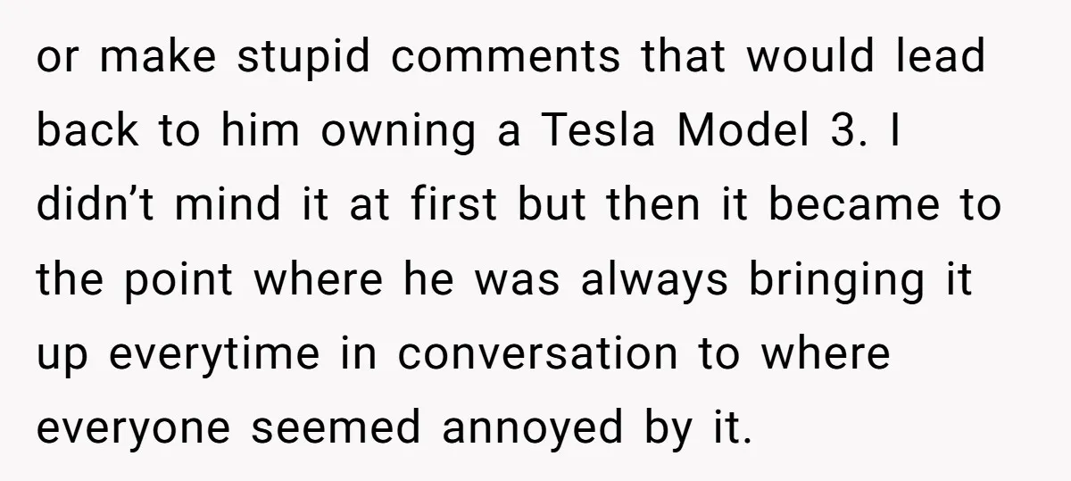 or make stupid comments that would lead back to him owning a Tesla Model 3. I didn’t mind it at first but then it became to the point where he...