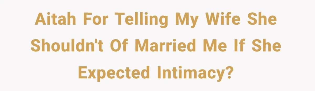 AITAH for telling my wife she shouldn't of married me if she expected intimacy?