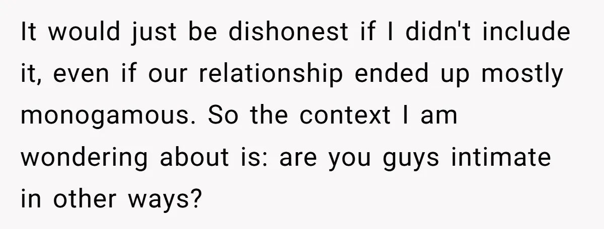 It would just be dishonest if I didn't include it, even if our relationship ended up mostly monogamous. So the context I am wondering about is: are you guys intimate...