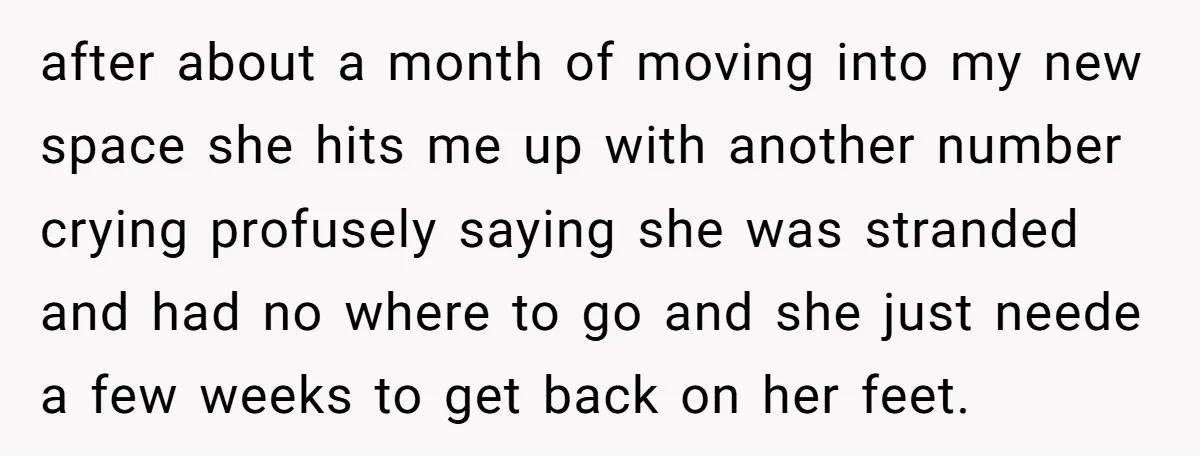 after about a month of moving into my new space she hits me up with another number crying profusely saying she was stranded and had no where to go and...