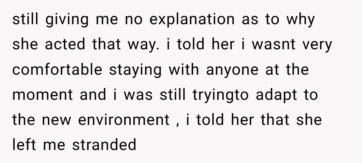 still giving me no explanation as to why she acted that way. i told her i wasnt very comfortable staying with anyone at the moment and i was still tryingto...