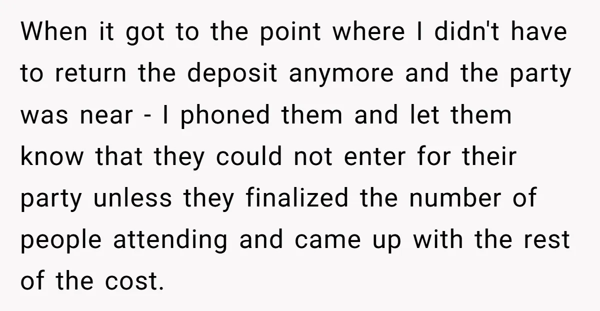 When it got to the point where I didn't have to return the deposit anymore and the party was near - I phoned them and let them know that they...