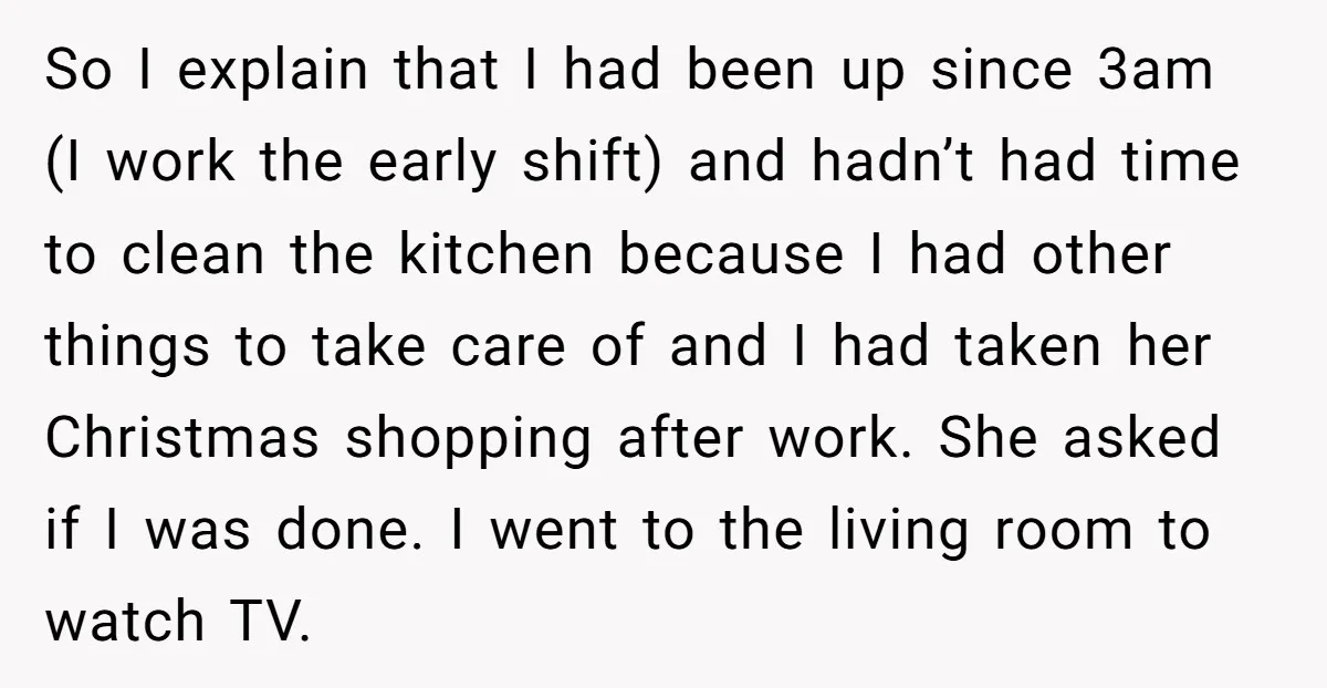 So I explain that I had been up since 3am (I work the early shift) and hadn’t had time to clean the kitchen because I had other things to take...