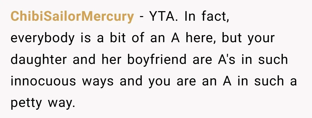 ChibiSailorMercury − YTA. In fact, everybody is a bit of an A here, but your daughter and her boyfriend are A's in such innocuous ways and you are an A...