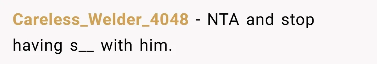 Careless_Welder_4048 − NTA and stop having s__ with him.