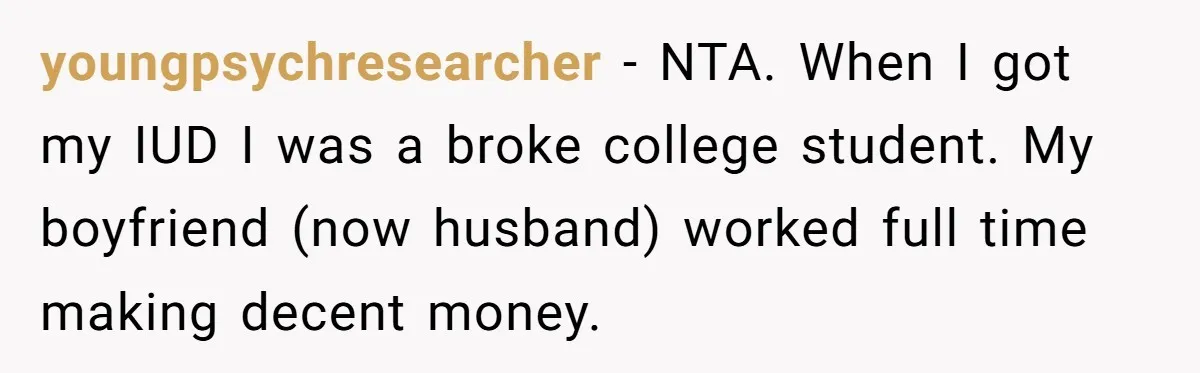 youngpsychresearcher − NTA. When I got my IUD I was a broke college student. My boyfriend (now husband) worked full time making decent money.